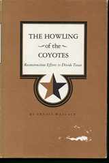 9780890960837-0890960836-The Howling of the Coyotes: Reconstruction Efforts to Divide Texas
