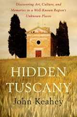9781250024312-1250024315-Hidden Tuscany: Discovering Art, Culture, and Memories in a Well-Known Region's Unknown Places