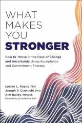 9781684038602-168403860X-What Makes You Stronger: How to Thrive in the Face of Change and Uncertainty Using Acceptance and Commitment Therapy