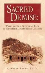 9781440119729-1440119724-Sacred Demise: Walking the Spiritual Path of Industrial Civilization's Collapse
