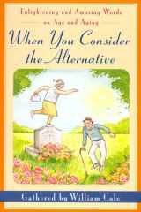 9780312144456-0312144458-When You Consider the Alternative: Enlightening and Amusing Words on Age and Aging