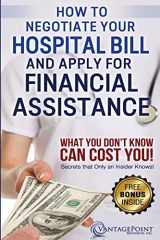 9781522772286-1522772286-How to Negotiate Your Hospital Bill & Apply for Financial Assistance: What You Don't Know Can Cost You!