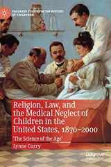 9783030246884-3030246884-Religion, Law, and the Medical Neglect of Children in the United States, 1870–2000: 'The Science of the Age' (Palgrave Studies in the History of Childhood)