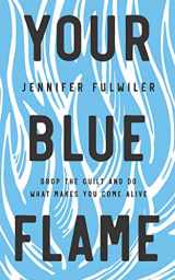 9781799734062-1799734064-Your Blue Flame: Drop the Guilt and Do What Makes You Come Alive