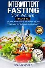 9781801230711-1801230714-Intermittent Fasting for Women: Get Great Results Thanks To The Ketogenic Diet. The Beginners' Step By Step Guide For Fat And Weight Loss. Take Care Of Your Body, And Be A Happy Woman.