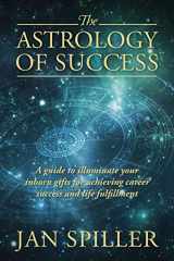 9781432791988-1432791982-The Astrology of Success: A Guide to Illuminate Your Inborn Gifts for Achieving Career Success and Life Fulfillment