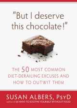 9781608820566-1608820564-But I Deserve This Chocolate!: The Fifty Most Common Diet-Derailing Excuses and How to Outwit Them