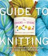 9780823006755-0823006751-The Chicks with Sticks Guide to Knitting: Learn to Knit with more than 30 Cool, Easy Patterns