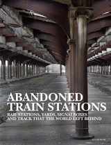 9781838861995-1838861998-Abandoned Train Stations: Rail Stations, Yards, Signalboxes and Tracks that the World Left Behind