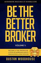 9781619613508-1619613506-Be the Better Broker, Volume 1: Become a Top Producer: A Study of Mortgage Agents, Originators & Loan Officers
