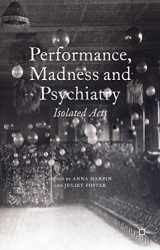 9781137337245-1137337249-Performance, Madness and Psychiatry: Isolated Acts (Palgrave Politics of Identity and Citizenship Series)