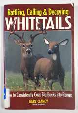 9780873418331-0873418336-Rattling, Calling and Decoying Whitetails: How to Consistently Coax Big Bucks into Range