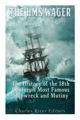 9781539092438-1539092437-The HMS Wager: The History of the 18th Century’s Most Famous Shipwreck and Mutiny