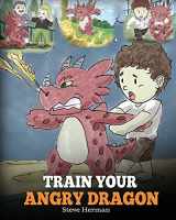 9781948040075-1948040077-Train Your Angry Dragon: A Cute Children Story To Teach Kids About Emotions and Anger Management (My Dragon Books)
