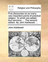 9781140705413-1140705415-Five Discourses on So Many Very Important Points of Practical Religion. to Which Are Added Four Sermons, ... the Second Edition. by John Kettlewell, ...