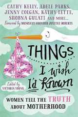 9781785780370-1785780379-Things I Wish I'd Known: Women tell the truth about motherhood