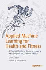 9781484257715-1484257715-Applied Machine Learning for Health and Fitness: A Practical Guide to Machine Learning with Deep Vision, Sensors and IoT