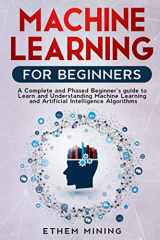 9781671268425-1671268423-Machine Learning for Beginners: A Complete and Phased Beginner’s Guide to Learning and Understanding Machine Learning and Artificial Intelligence