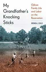 9780873519243-0873519248-My Grandfather's Knocking Sticks: Ojibwe Family Life and Labor on the Reservation