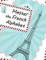 9781707503193-1707503192-Master The French Alphabet, A Handwriting Practice Workbook: Perfect your calligraphy skills and dominate the French script