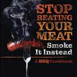 9781951025458-1951025458-Stop Beating Your Meat - Smoke it Instead: A Meatlover's Cookbook with 50 Delicious and Funny Grill & BBQ Recipes That Will Have Your Guests Begging for More