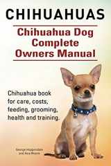 9781910617724-1910617725-Chihuahuas. Chihuahua Dog Complete Owners Manual. Chihuahua book for care, costs, feeding, grooming, health and training.