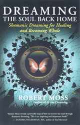 9781608680580-1608680584-Dreaming the Soul Back Home: Shamanic Dreaming for Healing and Becoming Whole