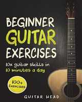 9781722197865-1722197862-Guitar Exercises for Beginners: 10x Guitar Skills in 10 Minutes a Day: An Arsenal of 100+ Exercises for Beginners (Guitar Exercises Mastery)