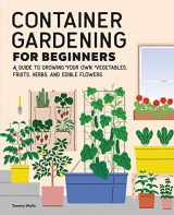 9781648768101-1648768105-Container Gardening for Beginners: A Guide to Growing Your Own Vegetables, Fruits, Herbs, and Edible Flowers