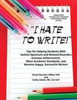 9781937473112-1937473112-I Hate to Write!: Tips for Helping Students With Autism Spectrum and Related Disorders Increase Achievement, Meet Academic Standards, and Become Happy, Successful Writers