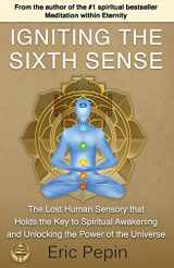 9781939410030-1939410037-Igniting the Sixth Sense: The Lost Human Sensory that Holds the Key to Spiritual Awakening and Unlocking the Power of the Universe