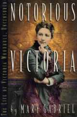 9781565121324-1565121325-Notorious Victoria: The Life of Victoria Woodhull, Uncensored