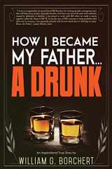 9780996368926-0996368922-How I Became My Father...a Drunk