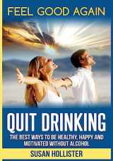 9781978302204-1978302207-Quit Drinking: The Best Ways To Be Healthy, Happy and Motivated Without Alcohol (Easy Ways to Quit Drinking for a Healthier Happier and More Motivated Life Without Alcohol)