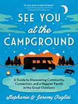 9781492694656-1492694657-See You at the Campground: A Guide to Discovering Community, Connection, and a Happier Family in the Great Outdoors (Plan the Best Family-Friendly Summer Camping Vacation)
