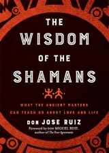 9781938289842-1938289846-Wisdom of the Shamans: What the Ancient Masters Can Teach Us about Love and Life (Shamanic Wisdom Series)