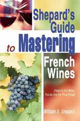 9780595288588-0595288588-Shepard's Guide to Mastering French Wines: (Taste Is For Wine: Points Are For Ping Pong)