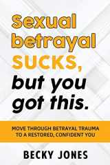 9781734764123-1734764120-Sexual betrayal SUCKS, but You Got This: Move through Betrayal Trauma to a Restored, Confident You