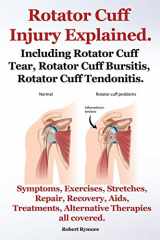 9781909151710-1909151718-Rotator Cuff Injury Explained. Including Rotator Cuff Tear, Rotator Cuff Bursitis, Rotator Cuff Tendonitis. Symptoms, Exercises, Stretches, Repair, Re