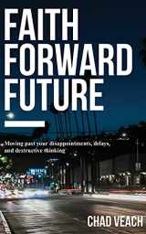 9781543637724-1543637728-Faith Forward Future: Moving Past Your Disappointments, Delays, and Destructive Thinking