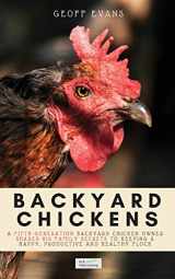 9781913666071-1913666077-Backyard Chickens: A Fifth-Generation Backyard Chicken Owner Shares His Family Secrets To Keeping A Happy, Productive & Healthy Flock (Your Backyard Dream)