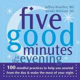 9781572244559-1572244550-Five Good Minutes in the Evening: 100 Mindful Practices to Help You Unwind from the Day and Make the Most of Your Night
