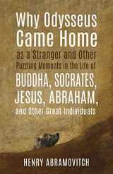 9781630517724-1630517720-Why Odysseus Came Home as a Stranger and Other Puzzling Moments in the Life of Buddha, Socrates, Jesus, Abraham, and other Great Individuals