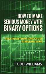 9781952964077-1952964075-How to Make Serious Money with Binary Options: Things You Need to Know Before You Start Trading Binary Options