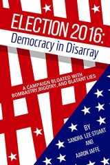 9781569808108-1569808104-Election 2016: Democracy in Disarray: A Campaign Bloated with Bombastry, Bigotry, and Blatant Lies