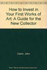 9781878274038-1878274031-How to Invest in Your First Works of Art: A Guide for the New Collector
