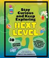 9781797226484-1797226487-Stay Curious and Keep Exploring: Next Level: 50 Bigger, Bolder Science Experiments to Do with the Whole Family