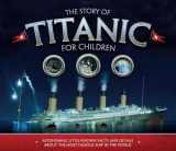 9781783123353-1783123354-The Story of Titanic for Children: Astonishing Little-Known Facts and Details About the Most Famous Ship in the World
