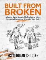 9781735728506-1735728500-Built from Broken: A Science-Based Guide to Healing Painful Joints, Preventing Injuries, and Rebuilding Your Body