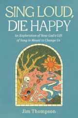 9781666740875-166674087X-Sing Loud, Die Happy: An Exploration of How God's Gift of Song Is Meant to Change Us
